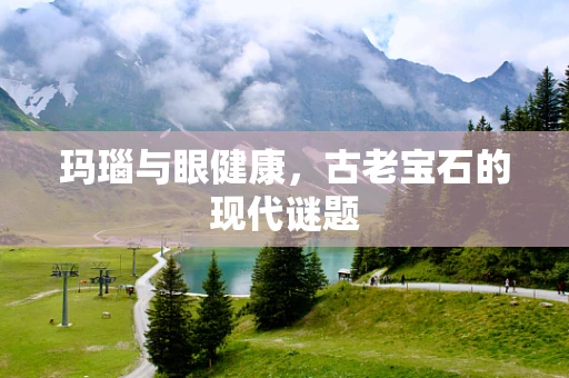 玛瑙与眼健康，古老宝石的现代谜题
