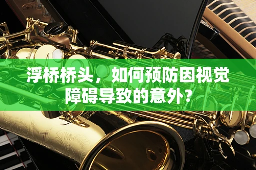 浮桥桥头，如何预防因视觉障碍导致的意外？