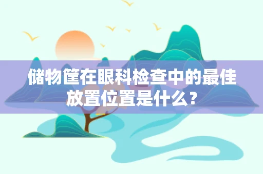 储物筐在眼科检查中的最佳放置位置是什么？