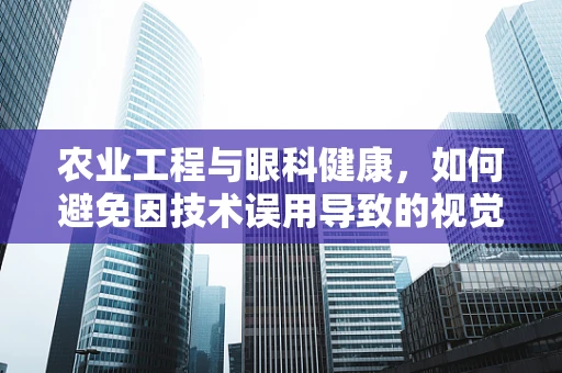 农业工程与眼科健康，如何避免因技术误用导致的视觉问题？