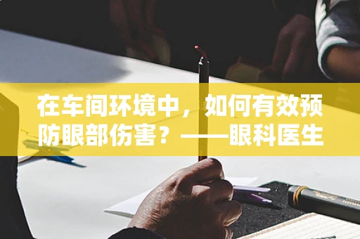 在车间环境中，如何有效预防眼部伤害？——眼科医生的视角