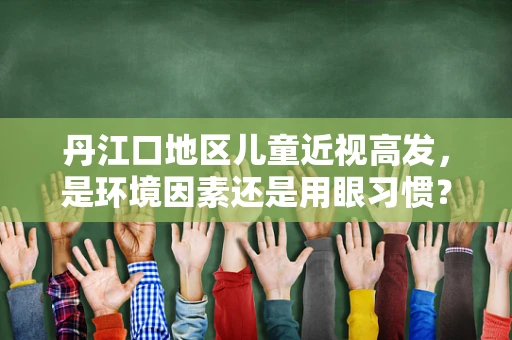 丹江口地区儿童近视高发，是环境因素还是用眼习惯？
