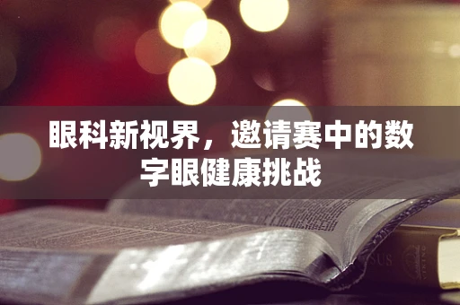 眼科新视界，邀请赛中的数字眼健康挑战