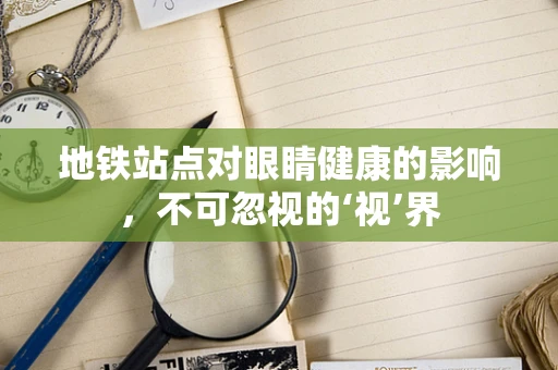 地铁站点对眼睛健康的影响，不可忽视的‘视’界