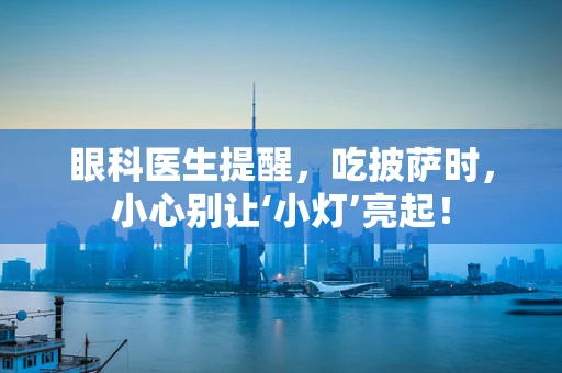 眼科医生提醒，吃披萨时，小心别让‘小灯’亮起！