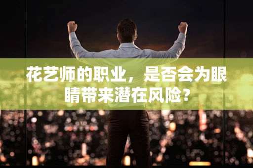 花艺师的职业，是否会为眼睛带来潜在风险？