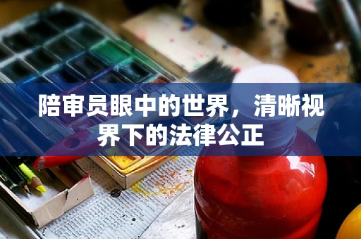 陪审员眼中的世界，清晰视界下的法律公正
