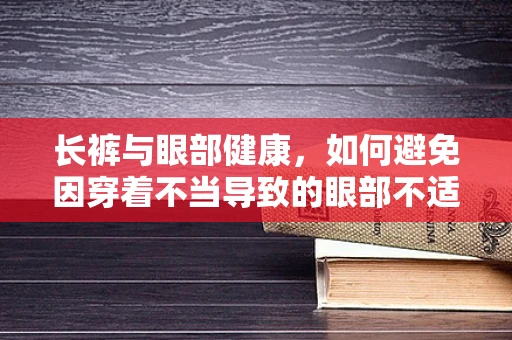 长裤与眼部健康，如何避免因穿着不当导致的眼部不适？