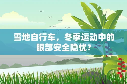 雪地自行车，冬季运动中的眼部安全隐忧？