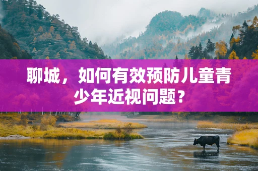 聊城，如何有效预防儿童青少年近视问题？