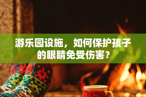 游乐园设施，如何保护孩子的眼睛免受伤害？
