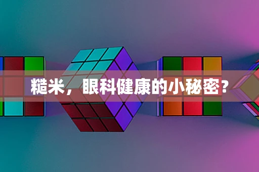 糙米，眼科健康的小秘密？