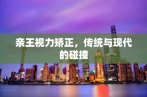 亲王视力矫正，传统与现代的碰撞