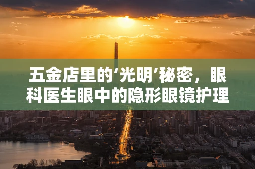 五金店里的‘光明’秘密，眼科医生眼中的隐形眼镜护理液选择
