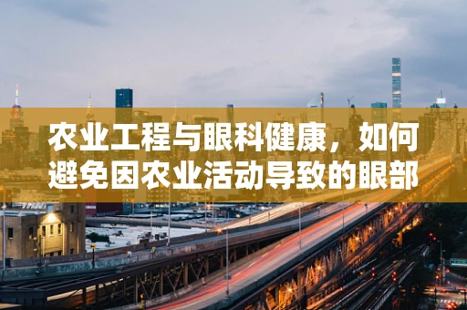 农业工程与眼科健康，如何避免因农业活动导致的眼部损伤？