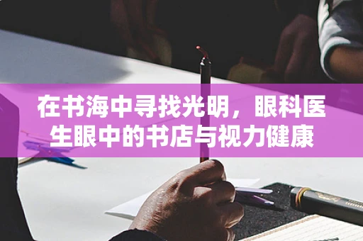 在书海中寻找光明，眼科医生眼中的书店与视力健康