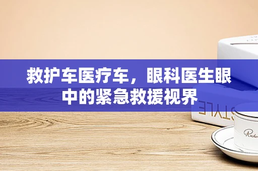 救护车医疗车，眼科医生眼中的紧急救援视界