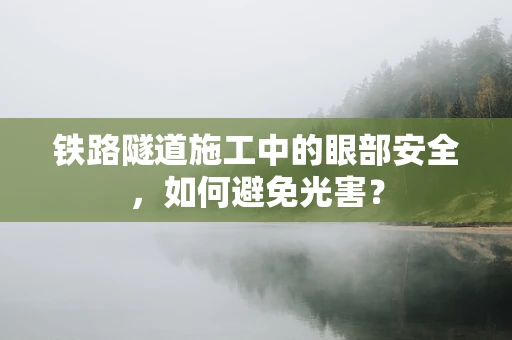 铁路隧道施工中的眼部安全，如何避免光害？