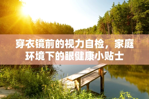 穿衣镜前的视力自检，家庭环境下的眼健康小贴士