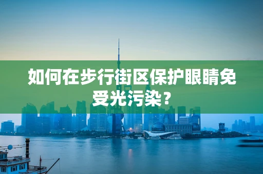 如何在步行街区保护眼睛免受光污染？