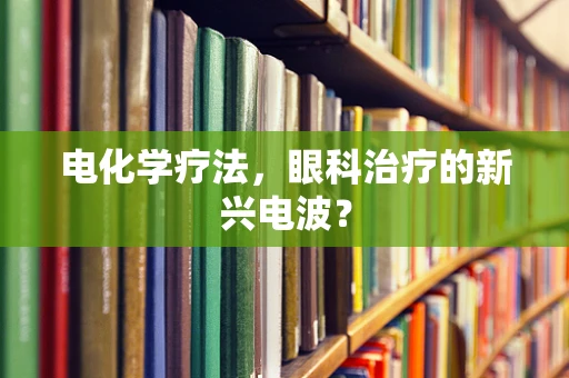 电化学疗法，眼科治疗的新兴电波？
