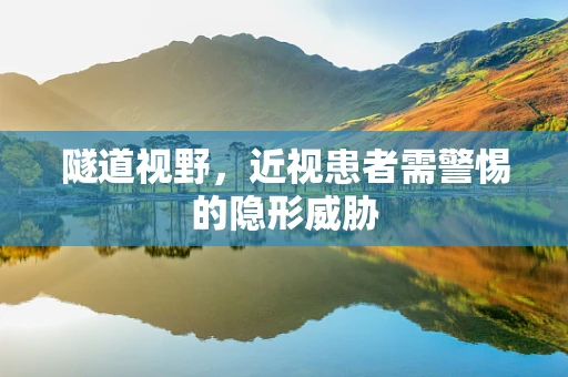 隧道视野，近视患者需警惕的隐形威胁