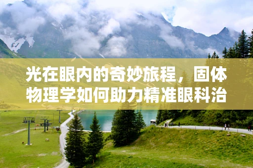 光在眼内的奇妙旅程，固体物理学如何助力精准眼科治疗？