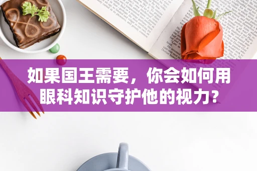 如果国王需要，你会如何用眼科知识守护他的视力？