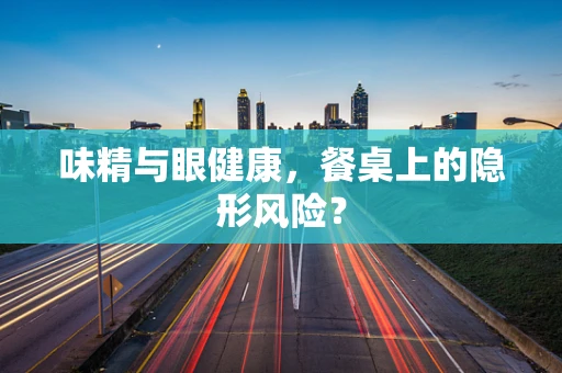 味精与眼健康，餐桌上的隐形风险？
