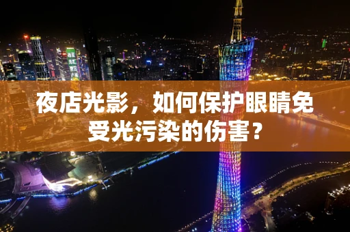 夜店光影，如何保护眼睛免受光污染的伤害？
