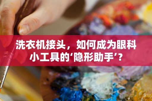 洗衣机接头，如何成为眼科小工具的‘隐形助手’？