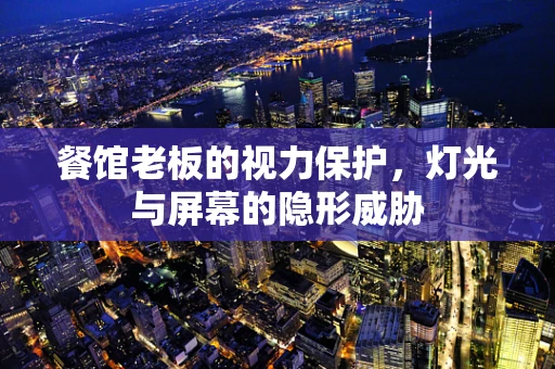 餐馆老板的视力保护，灯光与屏幕的隐形威胁