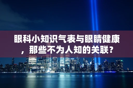 眼科小知识气表与眼睛健康，那些不为人知的关联？