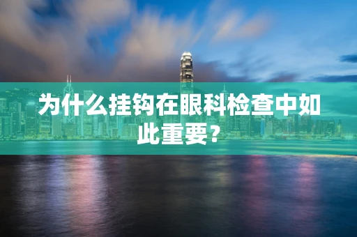 为什么挂钩在眼科检查中如此重要？