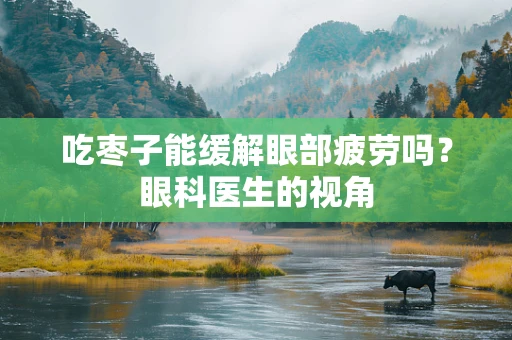 吃枣子能缓解眼部疲劳吗？眼科医生的视角