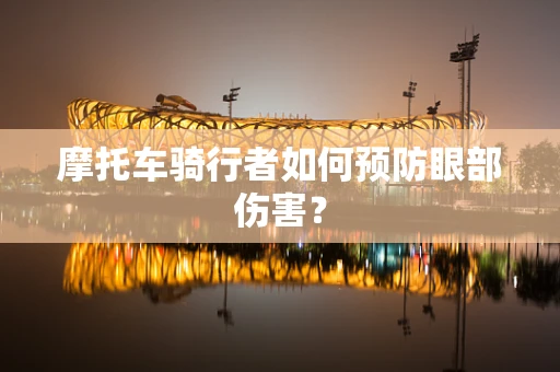 摩托车骑行者如何预防眼部伤害？