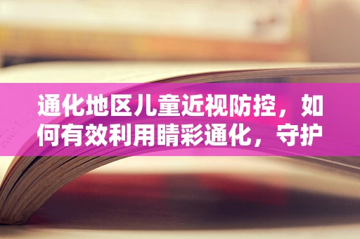 通化地区儿童近视防控，如何有效利用睛彩通化，守护视界未来？