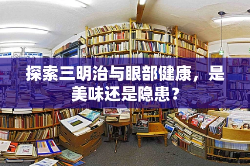探索三明治与眼部健康，是美味还是隐患？