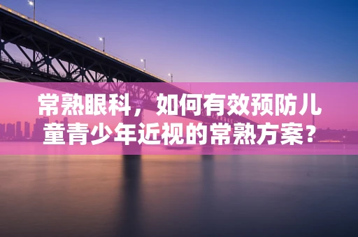 常熟眼科，如何有效预防儿童青少年近视的常熟方案？