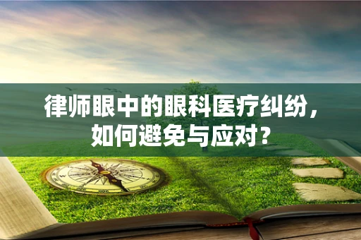 律师眼中的眼科医疗纠纷，如何避免与应对？