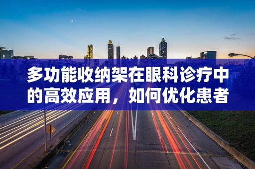 多功能收纳架在眼科诊疗中的高效应用，如何优化患者物品管理？