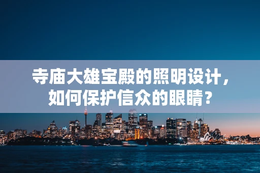 寺庙大雄宝殿的照明设计，如何保护信众的眼睛？
