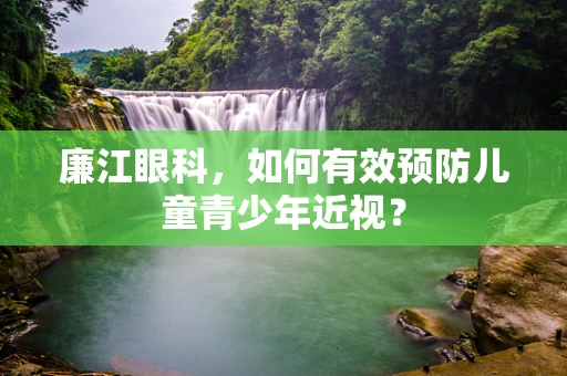 廉江眼科，如何有效预防儿童青少年近视？