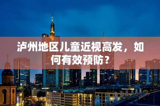 泸州地区儿童近视高发，如何有效预防？