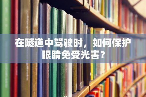 在隧道中驾驶时，如何保护眼睛免受光害？