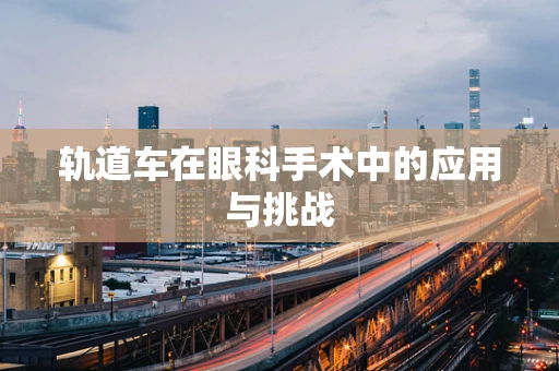 轨道车在眼科手术中的应用与挑战