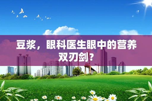 豆浆，眼科医生眼中的营养双刃剑？