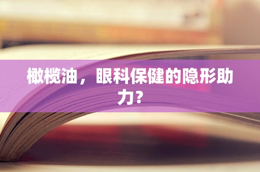 橄榄油，眼科保健的隐形助力？