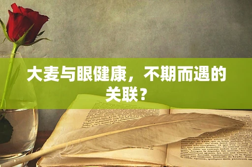 大麦与眼健康，不期而遇的关联？