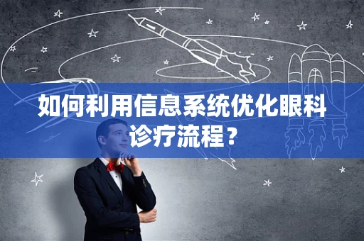 如何利用信息系统优化眼科诊疗流程？